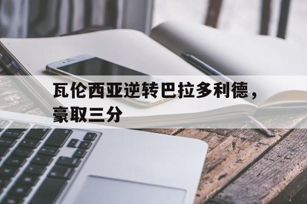 瓦伦西亚逆转巴拉多利德，豪取三分