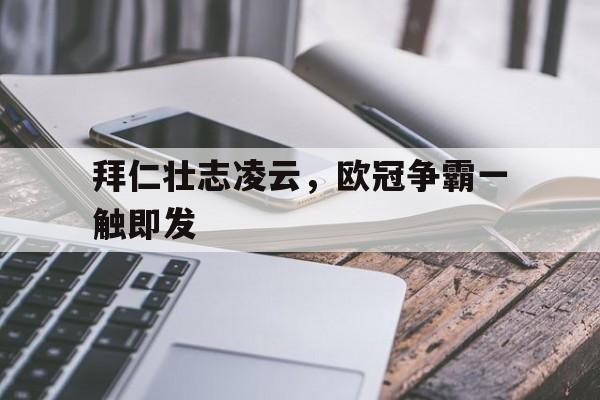 拜仁壮志凌云，欧冠争霸一触即发的简单介绍
