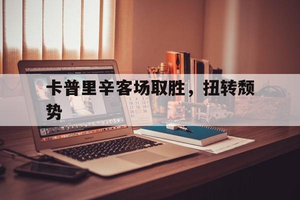 包含卡普里辛客场取胜，扭转颓势的词条