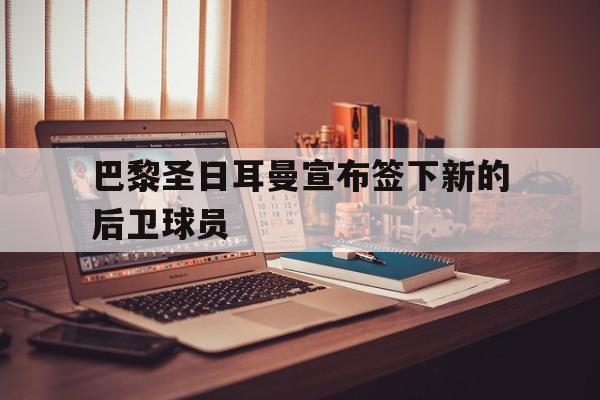 巴黎圣日耳曼宣布签下新的后卫球员的简单介绍