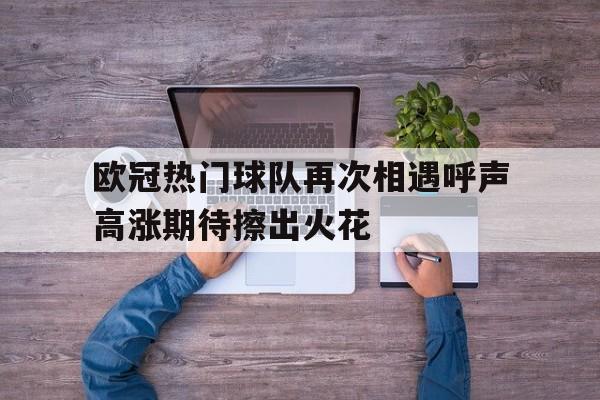 欧冠热门球队再次相遇呼声高涨期待擦出火花的简单介绍