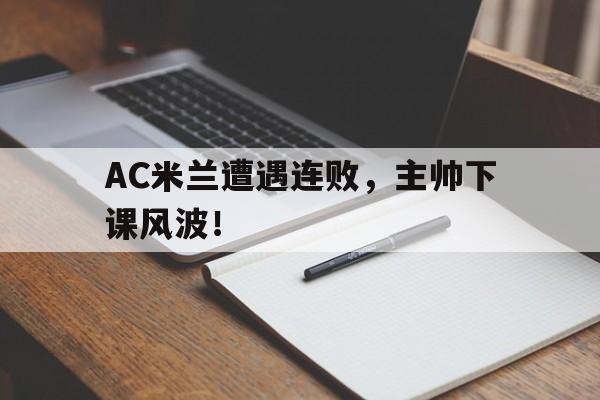 关于AC米兰遭遇连败，主帅下课风波！的信息