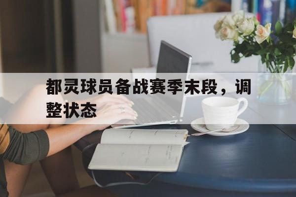 都灵球员备战赛季末段，调整状态的简单介绍