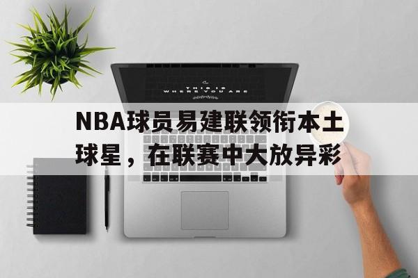NBA球员易建联领衔本土球星，在联赛中大放异彩