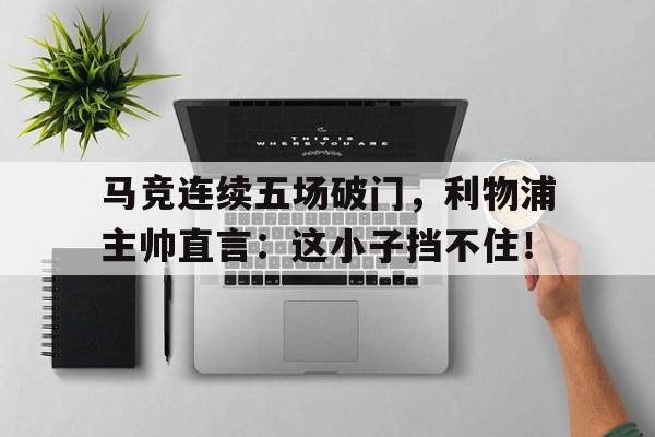 马竞连续五场破门，利物浦主帅直言：这小子挡不住！