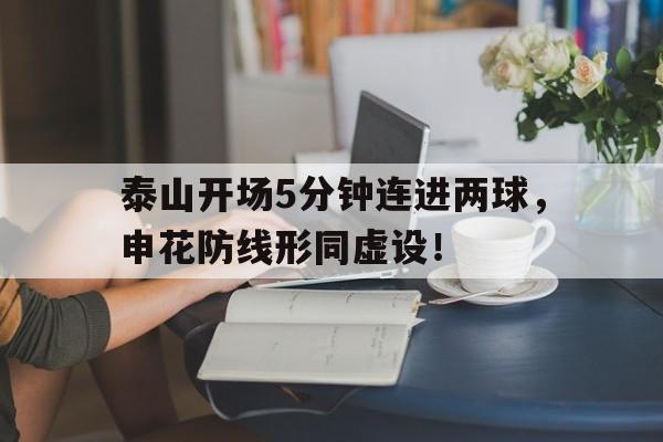 泰山开场5分钟连进两球，申花防线形同虚设！泰山足球