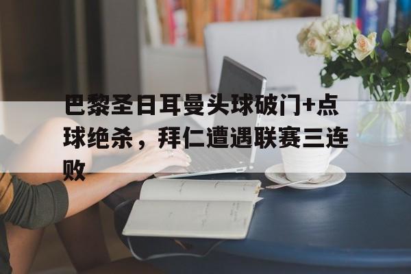 巴黎圣日耳曼头球破门+点球绝杀，拜仁遭遇联赛三连败